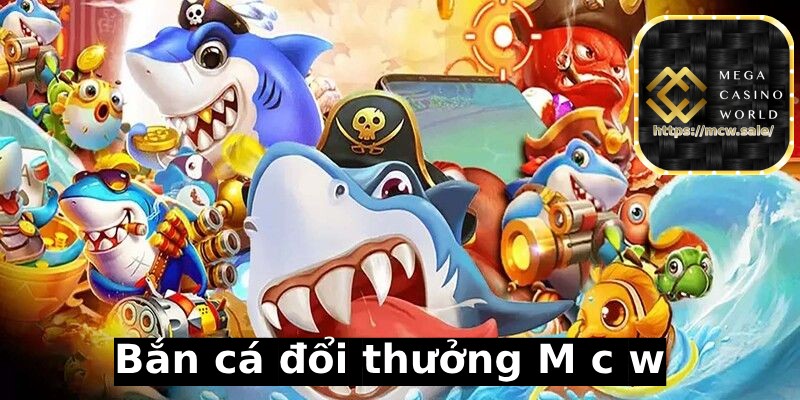 Bắn cá đổi thưởng tại M C W